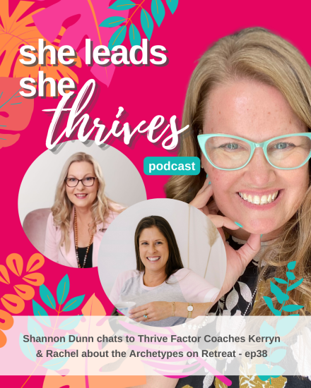 She Leads She Thrives Podcast Episode 38 | Thrive Factor Archetypes on Retreat | Thrive Factor Coach Kerryn Slater, Rachel Gardiner, Shannon Dunn
